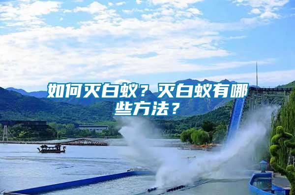 如何滅白蟻？滅白蟻有哪些方法？