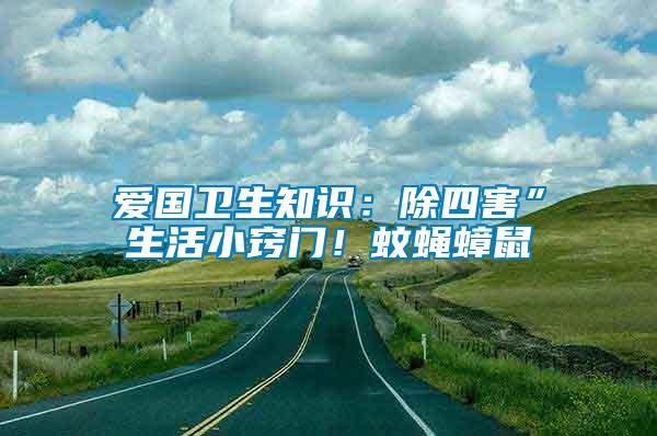 愛國衛(wèi)生知識：除四害”生活小竅門！蚊蠅蟑鼠
