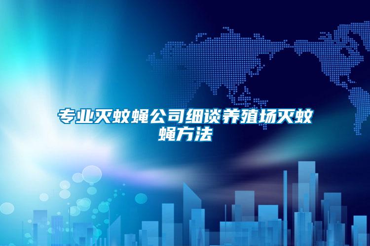專業滅蚊蠅公司細談養殖場滅蚊蠅方法