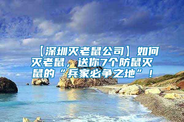【深圳滅老鼠公司】如何滅老鼠，送你7個(gè)防鼠滅鼠的“兵家必爭之地”！