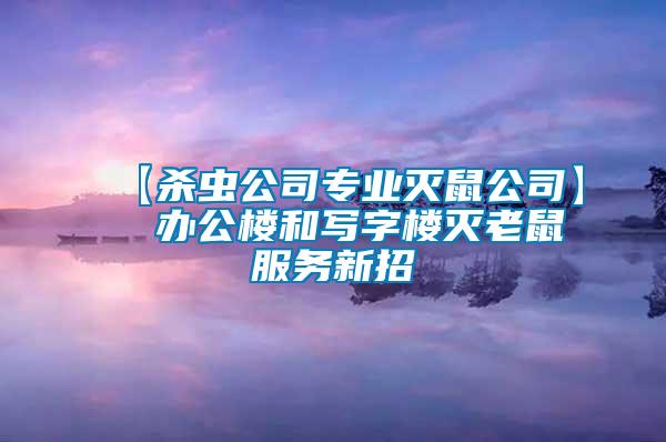 【殺蟲公司專業滅鼠公司】  辦公樓和寫字樓滅老鼠服務新招