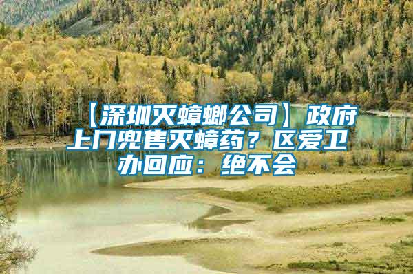 【深圳滅蟑螂公司】政府上門(mén)兜售滅蟑藥？區(qū)愛(ài)衛(wèi)辦回應(yīng)：絕不會(huì)