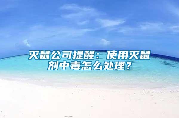 滅鼠公司提醒：使用滅鼠劑中毒怎么處理？