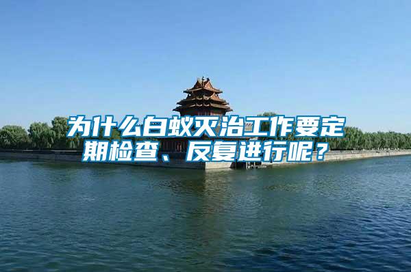 為什么白蟻滅治工作要定期檢查、反復(fù)進(jìn)行呢？