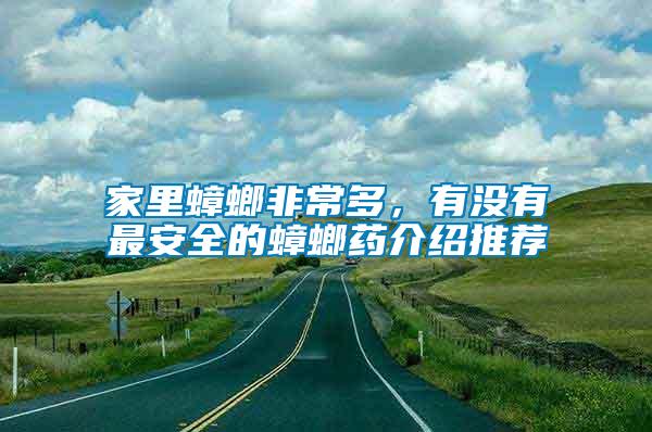 家里蟑螂非常多，有沒有最安全的蟑螂藥介紹推薦