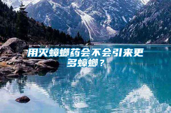 用滅蟑螂藥會不會引來更多蟑螂？