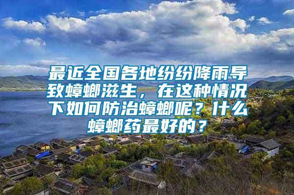 最近全國各地紛紛降雨導致蟑螂滋生，在這種情況下如何防治蟑螂呢？什么蟑螂藥最好的？
