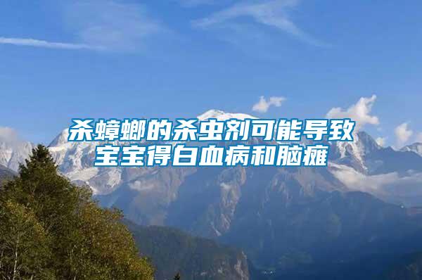 殺蟑螂的殺蟲劑可能導致寶寶得白血病和腦癱