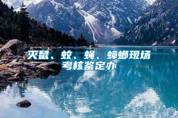 滅鼠、蚊、蠅、蟑螂現(xiàn)場(chǎng)考核鑒定辦