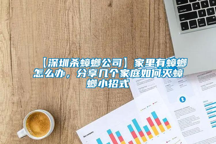 【深圳殺蟑螂公司】家里有蟑螂怎么辦，分享幾個家庭如何滅蟑螂小招式