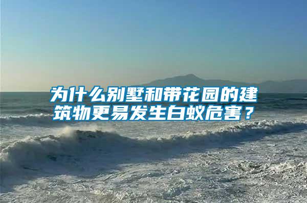 為什么別墅和帶花園的建筑物更易發生白蟻危害？