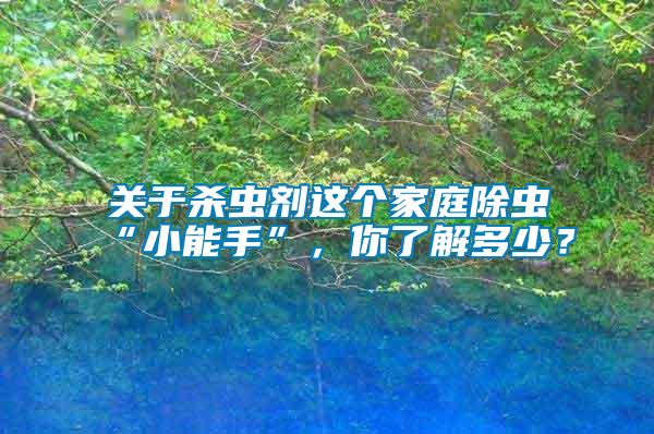 關(guān)于殺蟲(chóng)劑這個(gè)家庭除蟲(chóng)“小能手”，你了解多少？
