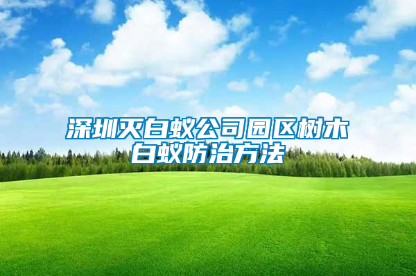 深圳滅白蟻公司園區樹木白蟻防治方法