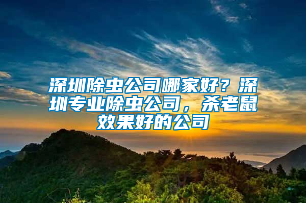 深圳除蟲公司哪家好？深圳專業除蟲公司，殺老鼠效果好的公司
