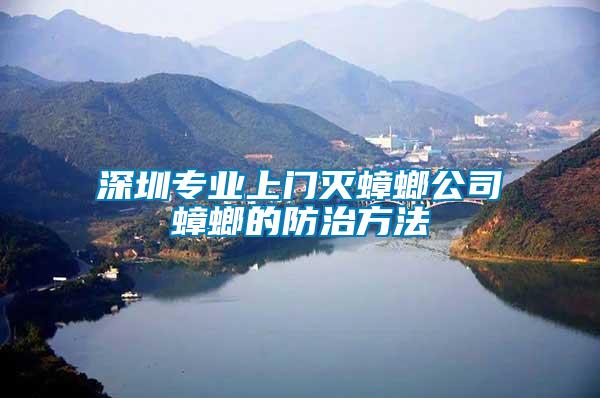 深圳專業上門滅蟑螂公司蟑螂的防治方法