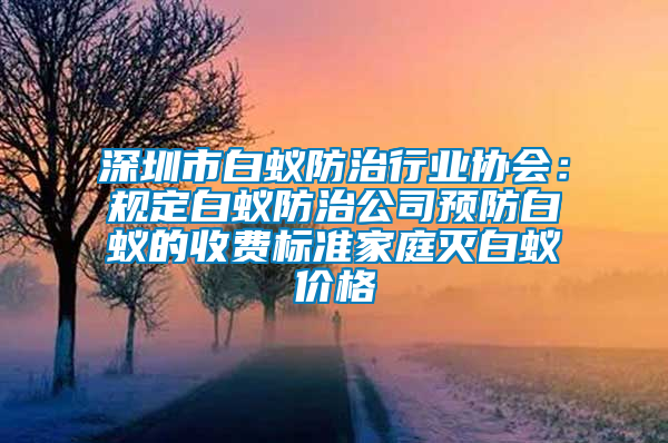 深圳市白蟻防治行業協會：規定白蟻防治公司預防白蟻的收費標準家庭滅白蟻價格