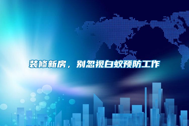 裝修新房，別忽視白蟻預防工作
