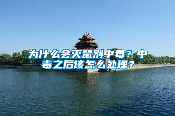 為什么會滅鼠劑中毒？中毒之后該怎么處理？