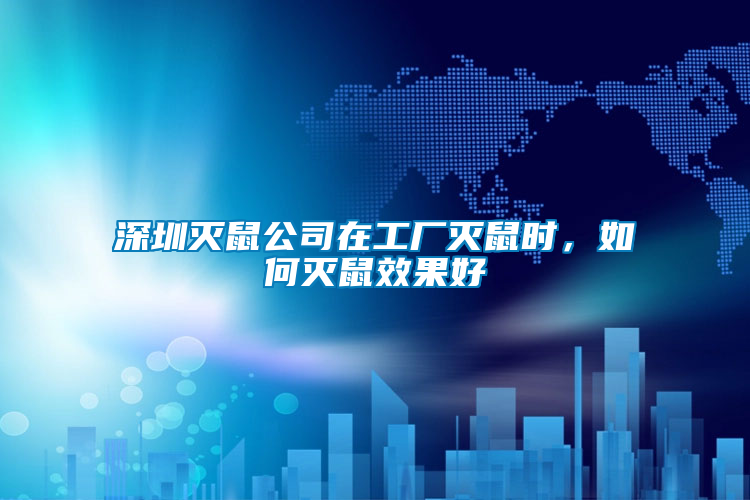 深圳滅鼠公司在工廠(chǎng)滅鼠時(shí)，如何滅鼠效果好
