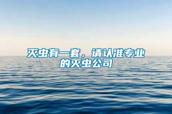 滅蟲(chóng)有一套，請(qǐng)認(rèn)準(zhǔn)專業(yè)的滅蟲(chóng)公司
