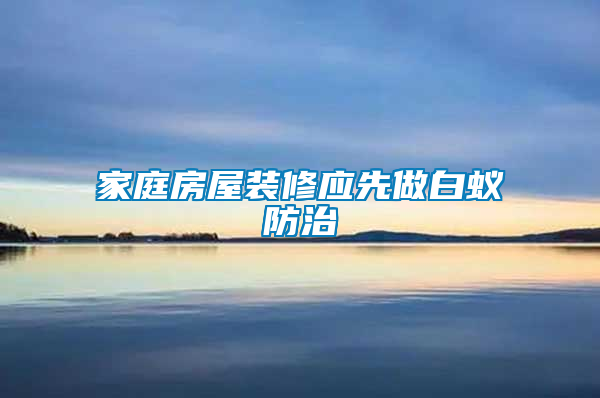 家庭房屋裝修應先做白蟻防治