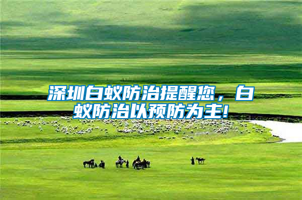 深圳白蟻防治提醒您，白蟻防治以預防為主!