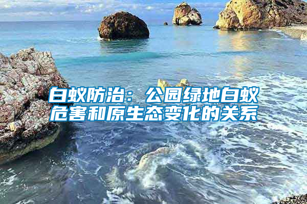 白蟻防治：公園綠地白蟻危害和原生態變化的關系