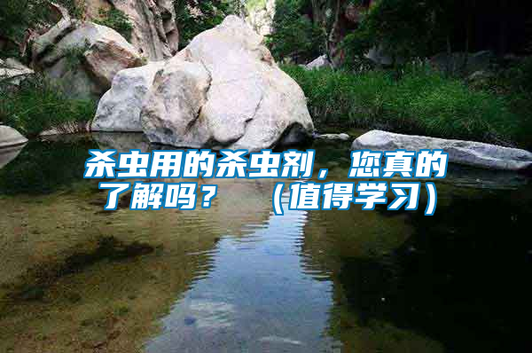 殺蟲(chóng)用的殺蟲(chóng)劑，您真的了解嗎？ （值得學(xué)習(xí)）