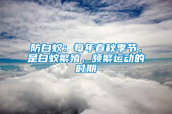 防白蟻：每年春秋季節，是白蟻繁殖，頻繁運動的時期