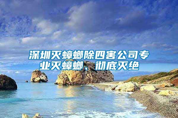 深圳滅蟑螂除四害公司專業滅蟑螂、徹底滅絕