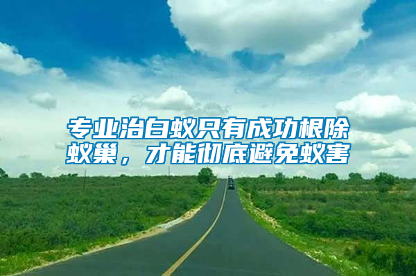專業治白蟻只有成功根除蟻巢，才能徹底避免蟻害